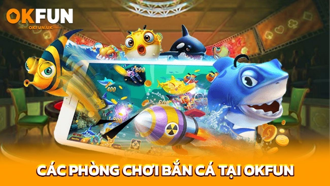 Các phòng chơi bắn cá tại OKFUN