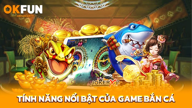 Tính năng nổi bật của game bắn cá